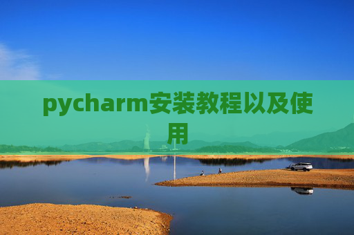 pycharm安装教程以及使用 pycharm安装教程以及使用